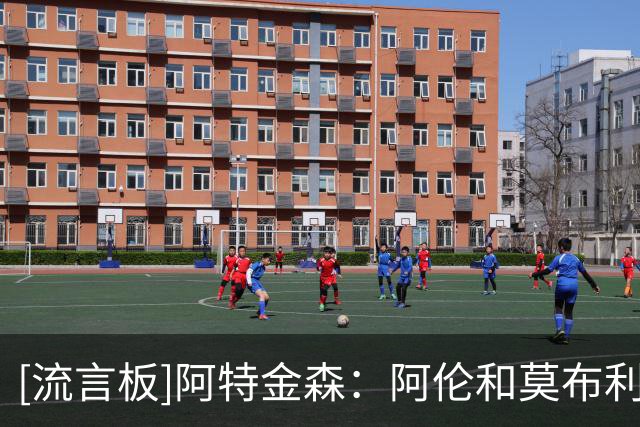 [流言板]阿特金森：阿伦和莫布利做了很多脏活，球队必须奖励他们